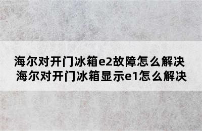 海尔对开门冰箱e2故障怎么解决 海尔对开门冰箱显示e1怎么解决